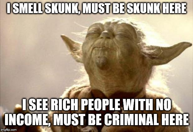 yoda smell | I SMELL SKUNK, MUST BE SKUNK HERE I SEE RICH PEOPLE WITH NO INCOME, MUST BE CRIMINAL HERE | image tagged in yoda smell | made w/ Imgflip meme maker