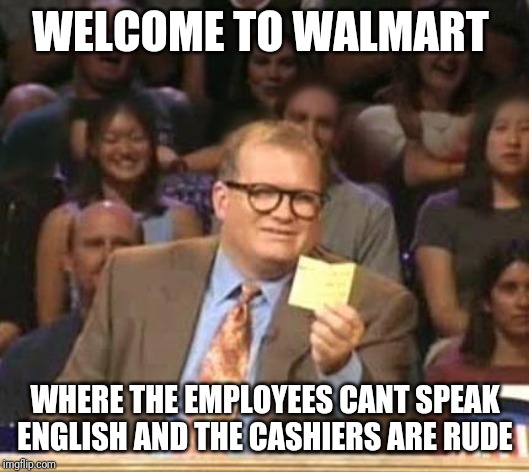 Drew Carey | WELCOME TO WALMART; WHERE THE EMPLOYEES CANT SPEAK ENGLISH AND THE CASHIERS ARE RUDE | image tagged in drew carey | made w/ Imgflip meme maker