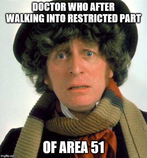 Doctor Who worried | DOCTOR WHO AFTER WALKING INTO RESTRICTED PART; OF AREA 51 | image tagged in doctor who worried | made w/ Imgflip meme maker