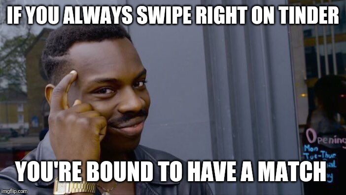 Roll Safe Think About It Meme | IF YOU ALWAYS SWIPE RIGHT ON TINDER; YOU'RE BOUND TO HAVE A MATCH | image tagged in memes,roll safe think about it | made w/ Imgflip meme maker