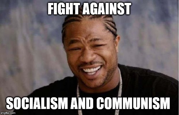 Yo Dawg Heard You Meme | FIGHT AGAINST; SOCIALISM AND COMMUNISM | image tagged in memes,yo dawg heard you | made w/ Imgflip meme maker