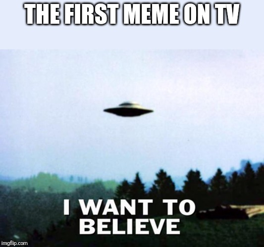X-Files poster | THE FIRST MEME ON TV | image tagged in x-files poster | made w/ Imgflip meme maker