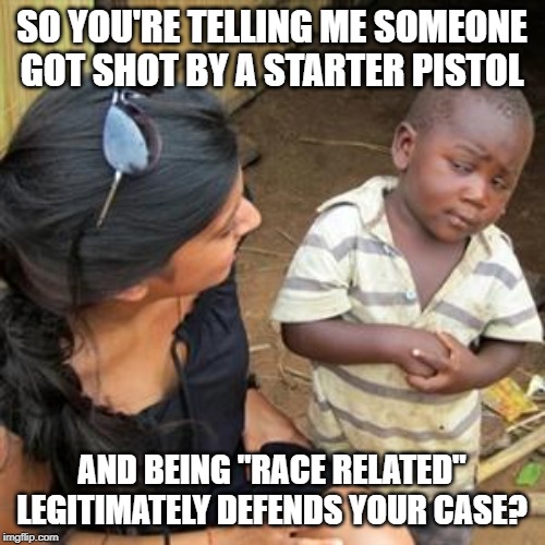 so youre telling me | SO YOU'RE TELLING ME SOMEONE GOT SHOT BY A STARTER PISTOL AND BEING "RACE RELATED" LEGITIMATELY DEFENDS YOUR CASE? | image tagged in so youre telling me | made w/ Imgflip meme maker