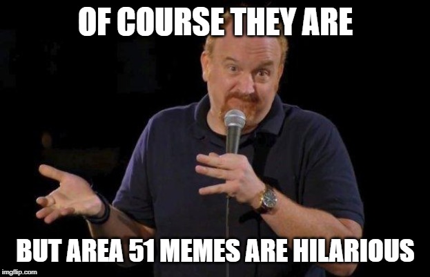Of Course... but maybe... | OF COURSE THEY ARE BUT AREA 51 MEMES ARE HILARIOUS | image tagged in of course but maybe | made w/ Imgflip meme maker