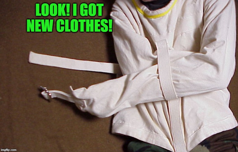 Straight Jacket | LOOK! I GOT NEW CLOTHES! | image tagged in straight jacket | made w/ Imgflip meme maker