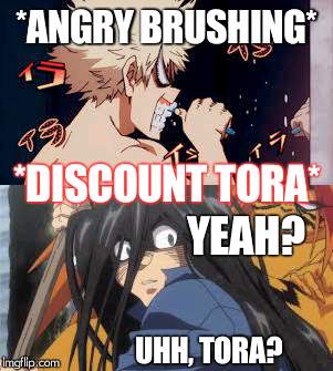 *ANGRY BRUSHING*; *DISCOUNT TORA*; YEAH? UHH, TORA? | image tagged in angry teeth brushing katchan | made w/ Imgflip meme maker