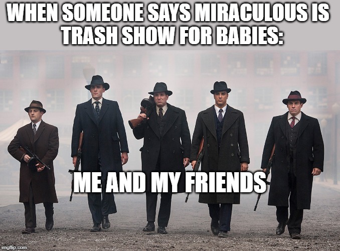 Never diss miraculous in my presence | WHEN SOMEONE SAYS MIRACULOUS IS 
 TRASH SHOW FOR BABIES:; ME AND MY FRIENDS | image tagged in miraculous ladybug,miraculous meme | made w/ Imgflip meme maker