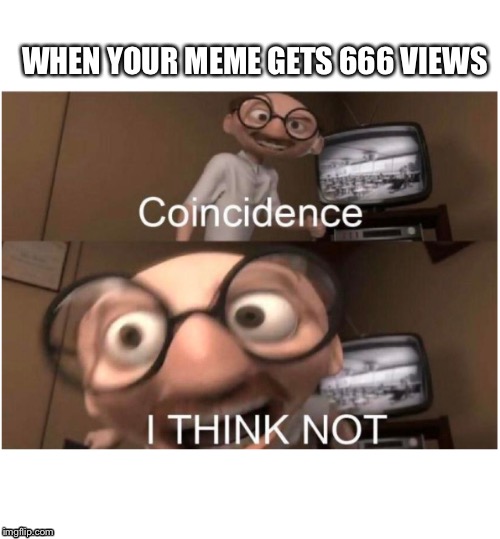 The devil has risen! | WHEN YOUR MEME GETS 666 VIEWS | image tagged in coincidence i think not,666,devil | made w/ Imgflip meme maker