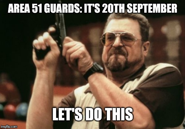Am I The Only One Around Here Meme | AREA 51 GUARDS: IT'S 20TH SEPTEMBER; LET'S DO THIS | image tagged in memes,am i the only one around here | made w/ Imgflip meme maker