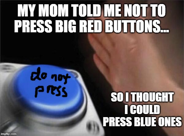 Blank Nut Button | MY MOM TOLD ME NOT TO PRESS BIG RED BUTTONS... SO I THOUGHT I COULD PRESS BLUE ONES | image tagged in memes,blank nut button | made w/ Imgflip meme maker
