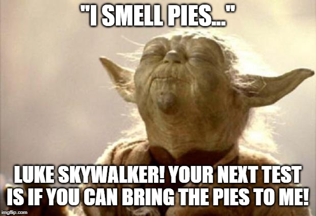 yoda smell | "I SMELL PIES..."; LUKE SKYWALKER! YOUR NEXT TEST IS IF YOU CAN BRING THE PIES TO ME! | image tagged in yoda smell | made w/ Imgflip meme maker