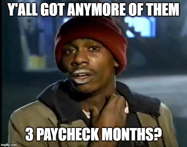 Y'all Got Any More Of That Meme | Y'ALL GOT ANYMORE OF THEM; 3 PAYCHECK MONTHS? | image tagged in memes,y'all got any more of that | made w/ Imgflip meme maker