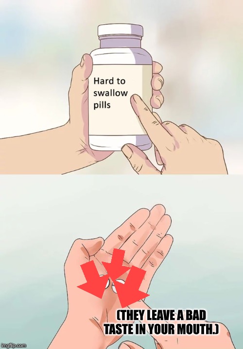 What’s the point of downvoting though? Nobody does it. | (THEY LEAVE A BAD TASTE IN YOUR MOUTH.) | image tagged in memes,hard to swallow pills,downvote,upvotes,imgflip,funny | made w/ Imgflip meme maker