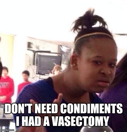 Black Girl Wat Meme | DON'T NEED CONDIMENTS I HAD A VASECTOMY | image tagged in memes,black girl wat | made w/ Imgflip meme maker