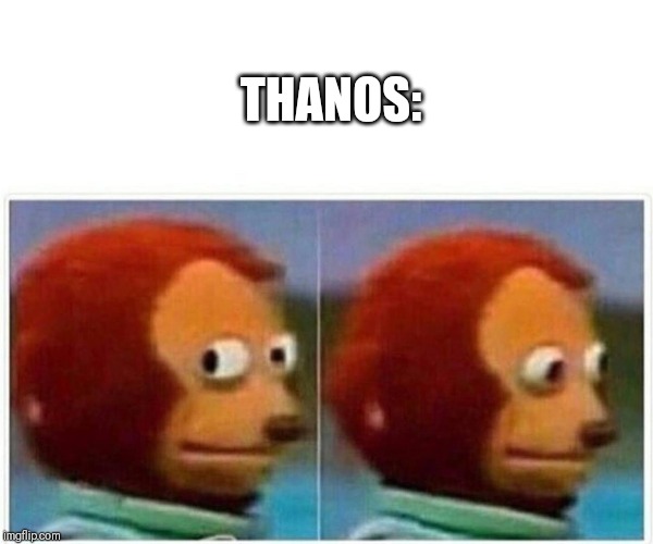 THANOS: | image tagged in monkey puppet | made w/ Imgflip meme maker