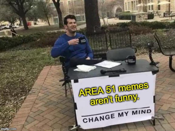 Change My Mind | AREA 51 memes aren't funny. | image tagged in memes,change my mind | made w/ Imgflip meme maker