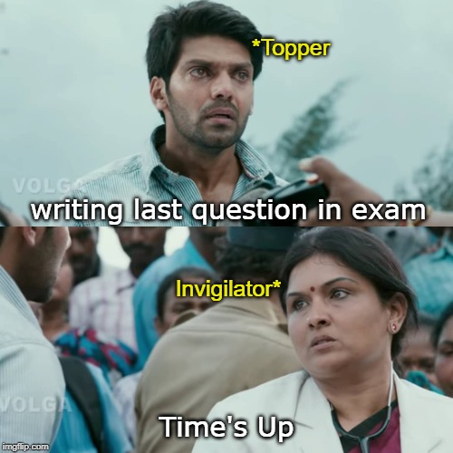 Topper's overaction | *Topper; writing last question in exam; Invigilator*; Time's Up | image tagged in funny | made w/ Imgflip meme maker