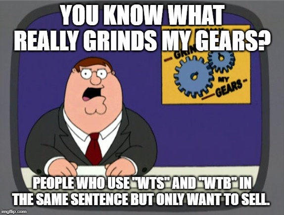 Peter Griffin News Meme | YOU KNOW WHAT REALLY GRINDS MY GEARS? PEOPLE WHO USE "WTS" AND "WTB" IN THE SAME SENTENCE BUT ONLY WANT TO SELL. | image tagged in memes,peter griffin news | made w/ Imgflip meme maker
