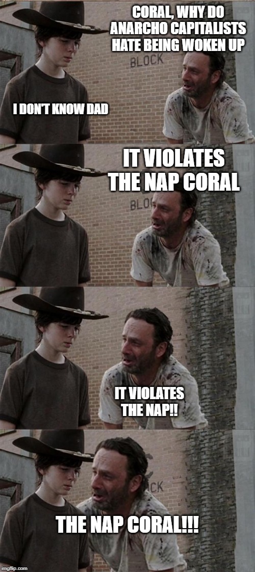 Rick and Carl Long | CORAL, WHY DO ANARCHO CAPITALISTS HATE BEING WOKEN UP; I DON'T KNOW DAD; IT VIOLATES THE NAP CORAL; IT VIOLATES THE NAP!! THE NAP CORAL!!! | image tagged in memes,rick and carl long | made w/ Imgflip meme maker