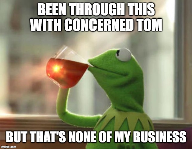 But That's None Of My Business (Neutral) Meme | BEEN THROUGH THIS WITH CONCERNED TOM BUT THAT'S NONE OF MY BUSINESS | image tagged in memes,but thats none of my business neutral | made w/ Imgflip meme maker