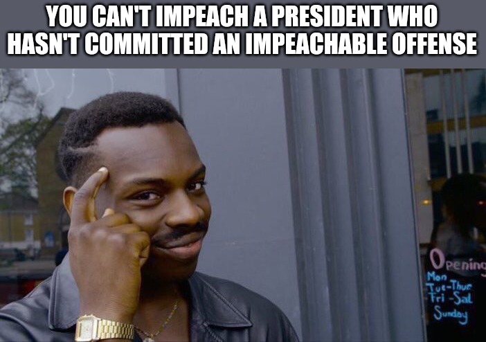 Roll Safe Think About It Meme | YOU CAN'T IMPEACH A PRESIDENT WHO HASN'T COMMITTED AN IMPEACHABLE OFFENSE | image tagged in memes,roll safe think about it | made w/ Imgflip meme maker