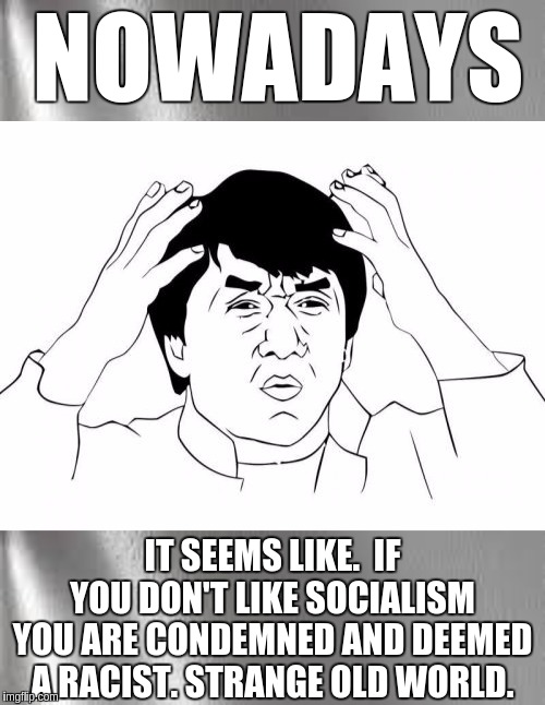 #RACISM | NOWADAYS; IT SEEMS LIKE.  IF YOU DON'T LIKE SOCIALISM YOU ARE CONDEMNED AND DEEMED A RACIST. STRANGE OLD WORLD. | image tagged in memes,jackie chan wtf,the great awakening,socialism,marxism,uk | made w/ Imgflip meme maker