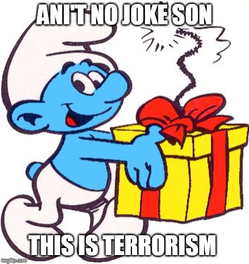 Jokey Smurf | ANI'T NO JOKE SON; THIS IS TERRORISM | image tagged in jokey smurf | made w/ Imgflip meme maker