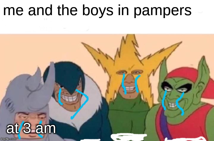 Me And The Boys Meme | me and the boys in pampers; at 3 am | image tagged in memes,me and the boys | made w/ Imgflip meme maker