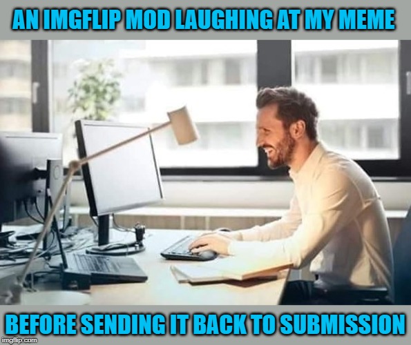 I know it went down like this at least once or twice. | AN IMGFLIP MOD LAUGHING AT MY MEME; BEFORE SENDING IT BACK TO SUBMISSION | image tagged in imgflip mod,memes,mods,funny,back to submission,censored | made w/ Imgflip meme maker