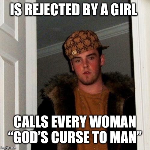 Scumbag Steve Meme | IS REJECTED BY A GIRL; CALLS EVERY WOMAN “GOD’S CURSE TO MAN” | image tagged in memes,scumbag steve | made w/ Imgflip meme maker