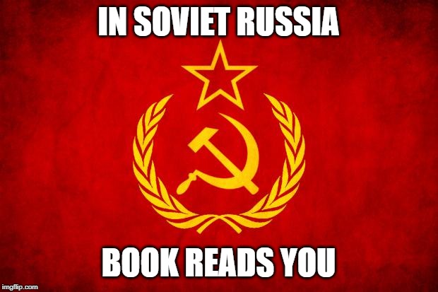 In Soviet Russia | IN SOVIET RUSSIA; BOOK READS YOU | image tagged in in soviet russia | made w/ Imgflip meme maker