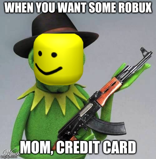 kermit wants robux | WHEN YOU WANT SOME ROBUX; MOM, CREDIT CARD | image tagged in kermit wants robux | made w/ Imgflip meme maker