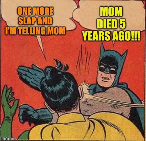 Batman Slapping Robin | ONE MORE SLAP AND I'M TELLING MOM; MOM DIED 5 YEARS AGO!!! | image tagged in memes,batman slapping robin | made w/ Imgflip meme maker