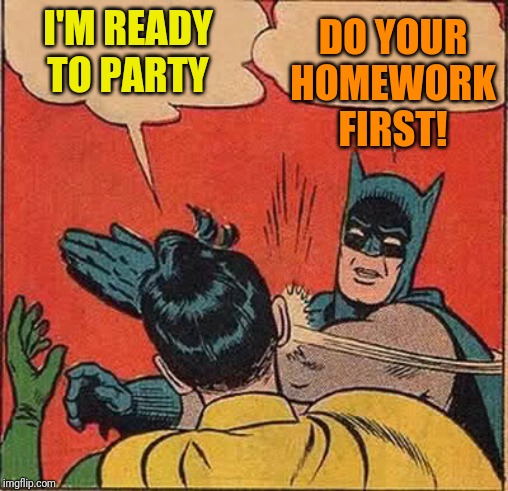 Batman Slapping Robin | DO YOUR HOMEWORK FIRST! I'M READY TO PARTY | image tagged in memes,batman slapping robin | made w/ Imgflip meme maker