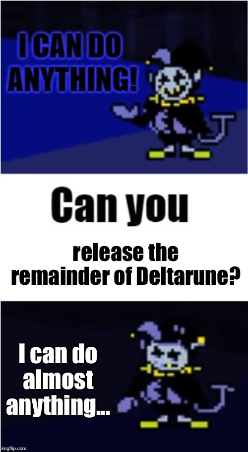 ;w; | release the remainder of Deltarune? I can do almost anything... | image tagged in i can do anything,deltarune,memes | made w/ Imgflip meme maker