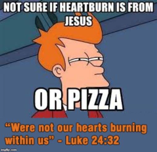 Jesus or Pizza | image tagged in hearts burning,burning heart,jesus,luke 24 32 | made w/ Imgflip meme maker