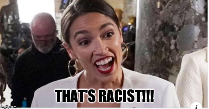 AOC open and ready | THAT'S RACIST!!! | image tagged in aoc open and ready | made w/ Imgflip meme maker