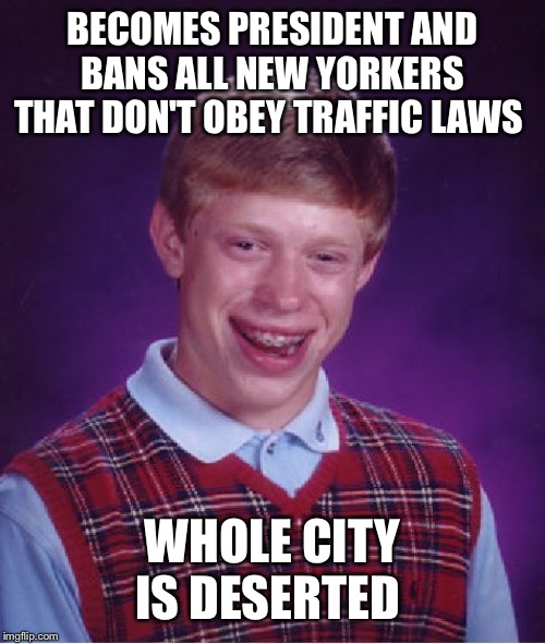 Bad Luck Brian Meme | BECOMES PRESIDENT AND BANS ALL NEW YORKERS THAT DON'T OBEY TRAFFIC LAWS; WHOLE CITY IS DESERTED | image tagged in memes,bad luck brian | made w/ Imgflip meme maker