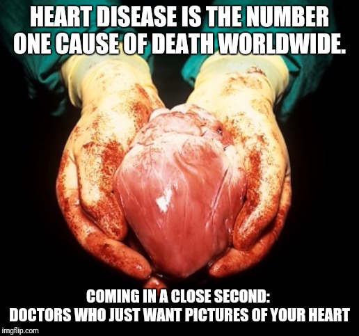 Never trust someone who is paid to drug you and slice you open... | HEART DISEASE IS THE NUMBER ONE CAUSE OF DEATH WORLDWIDE. COMING IN A CLOSE SECOND: 
DOCTORS WHO JUST WANT PICTURES OF YOUR HEART | image tagged in insane doctor,heart,surgery | made w/ Imgflip meme maker