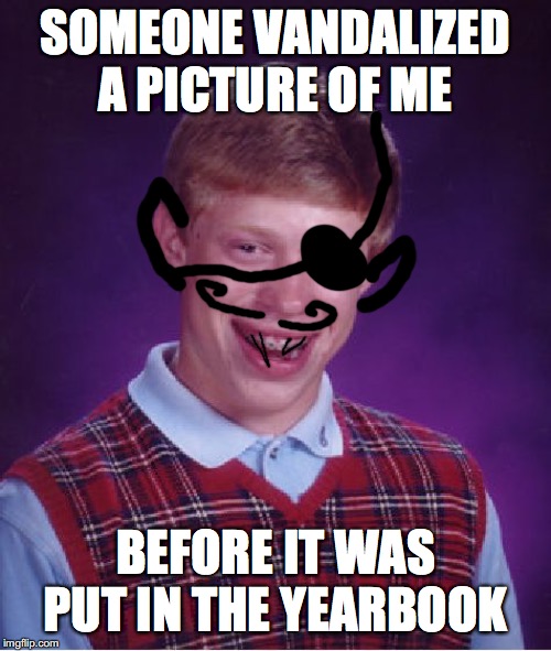 that'll be an interesting yearbook | SOMEONE VANDALIZED A PICTURE OF ME; BEFORE IT WAS PUT IN THE YEARBOOK | image tagged in memes,bad luck brian | made w/ Imgflip meme maker