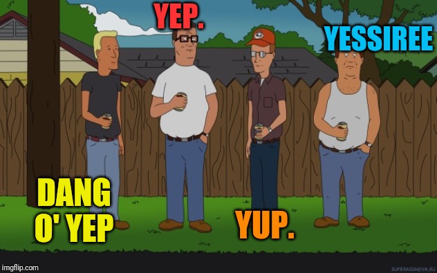 King of the hill | YEP. YUP. YESSIREE DANG O' YEP | image tagged in king of the hill | made w/ Imgflip meme maker