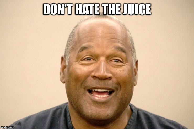 Happy OJ Simpson | DON’T HATE THE JUICE | image tagged in happy oj simpson | made w/ Imgflip meme maker