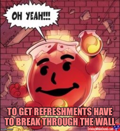 Kool-Aid-BSWP | TO GET REFRESHMENTS HAVE TO BREAK THROUGH THE WALL | image tagged in kool-aid-bswp | made w/ Imgflip meme maker