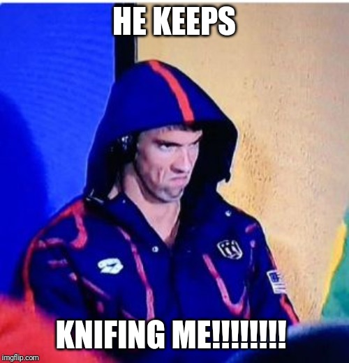 Michael Phelps Death Stare | HE KEEPS; KNIFING ME!!!!!!!! | image tagged in memes,michael phelps death stare | made w/ Imgflip meme maker