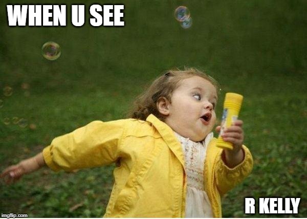 Chubby Bubbles Girl | WHEN U SEE; R KELLY | image tagged in memes,chubby bubbles girl | made w/ Imgflip meme maker
