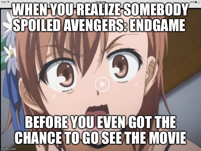 When you realize......... | WHEN YOU REALIZE SOMEBODY SPOILED AVENGERS: ENDGAME; BEFORE YOU EVEN GOT THE CHANCE TO GO SEE THE MOVIE | image tagged in when you realize | made w/ Imgflip meme maker