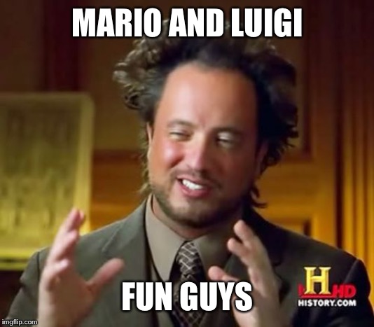 Ancient Aliens Meme | MARIO AND LUIGI FUN GUYS | image tagged in memes,ancient aliens | made w/ Imgflip meme maker