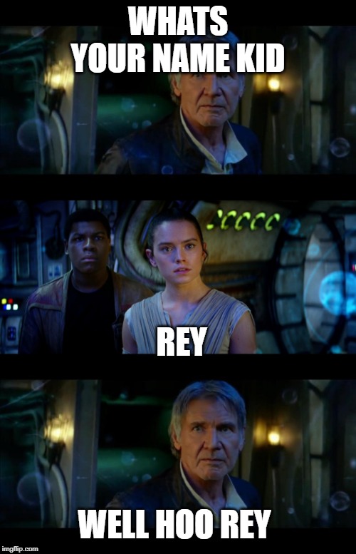 It's True All of It Han Solo | WHATS YOUR NAME KID; REY; WELL HOO REY | image tagged in memes,it's true all of it han solo | made w/ Imgflip meme maker