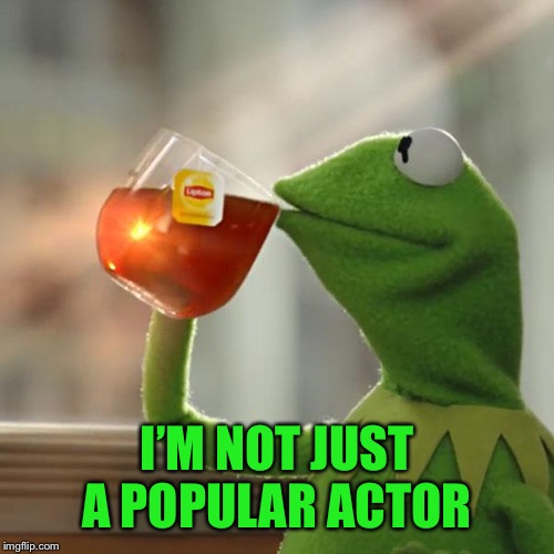 But That's None Of My Business Meme | I’M NOT JUST A POPULAR ACTOR | image tagged in memes,but thats none of my business,kermit the frog | made w/ Imgflip meme maker