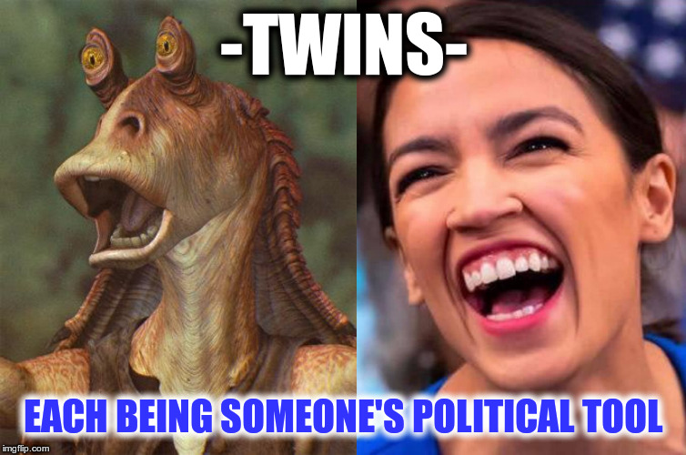 Jar Jar & AOC are puppets and political tools.. | -TWINS-; EACH BEING SOMEONE'S POLITICAL TOOL | image tagged in star wars jar jar binks,aoc crazy town,politicaal tool,twins | made w/ Imgflip meme maker